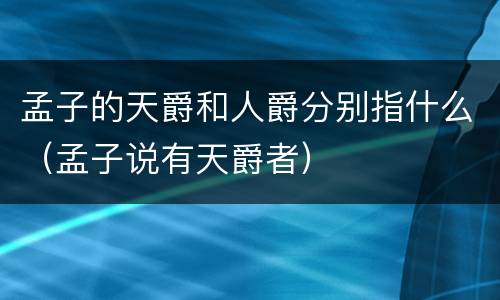 孟子的天爵和人爵分别指什么（孟子说有天爵者）