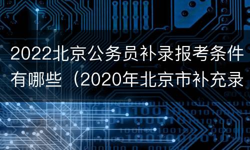 2022北京公务员补录报考条件有哪些（2020年北京市补充录用公务员）