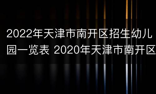 2022年天津市南开区招生幼儿园一览表 2020年天津市南开区幼儿园