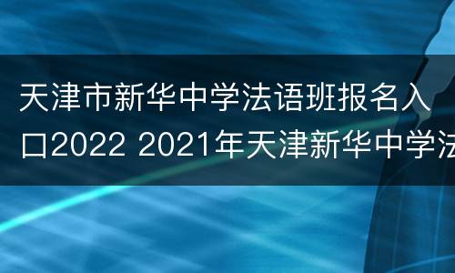 天津市新华中学法语班报名入口2022 2021年天津新华中学法语班招生简章