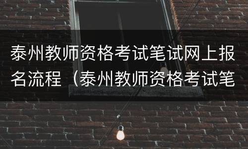 泰州教师资格考试笔试网上报名流程（泰州教师资格考试笔试网上报名流程）