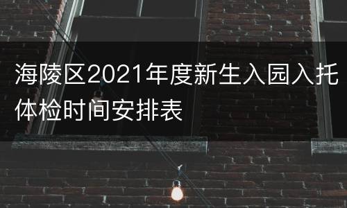 海陵区2021年度新生入园入托体检时间安排表