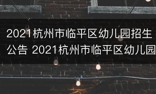 2021杭州市临平区幼儿园招生公告 2021杭州市临平区幼儿园招生公告表