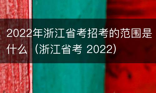 2022年浙江省考招考的范围是什么（浙江省考 2022）