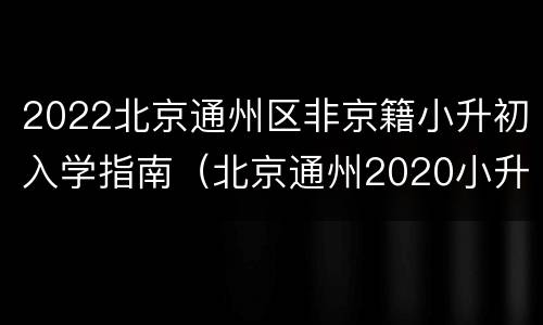 2022北京通州区非京籍小升初入学指南（北京通州2020小升初政策）