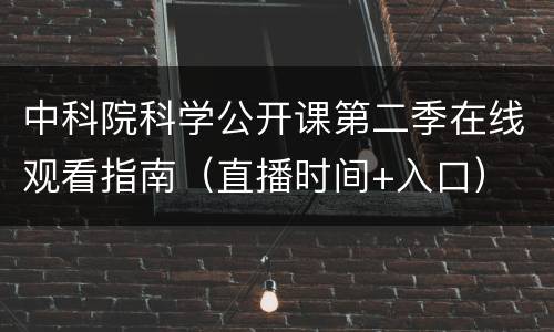 中科院科学公开课第二季在线观看指南（直播时间+入口）