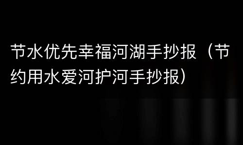 节水优先幸福河湖手抄报（节约用水爱河护河手抄报）