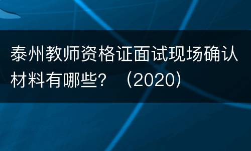 泰州教师资格证面试现场确认材料有哪些？（2020）