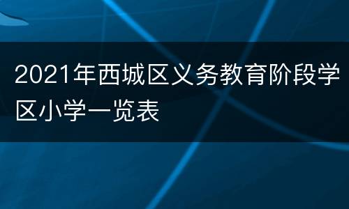 2021年西城区义务教育阶段学区小学一览表