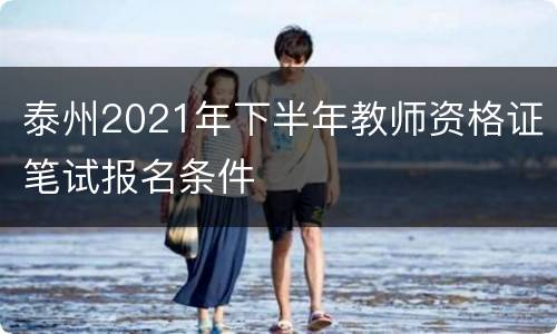 泰州2021年下半年教师资格证笔试报名条件