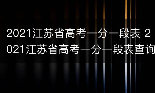 2021江苏省高考一分一段表 2021江苏省高考一分一段表查询