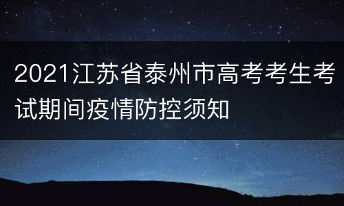 2021江苏省泰州市高考考生考试期间疫情防控须知