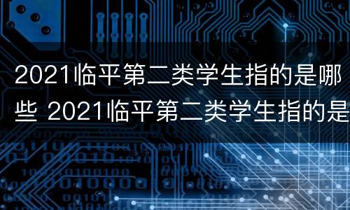 2021临平第二类学生指的是哪些 2021临平第二类学生指的是哪些学校呢