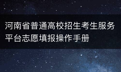 河南省普通高校招生考生服务平台志愿填报操作手册