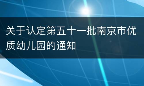 关于认定第五十一批南京市优质幼儿园的通知