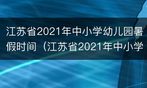 江苏省2021年中小学幼儿园暑假时间（江苏省2021年中小学幼儿园暑假时间是多少）