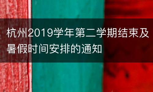 杭州2019学年第二学期结束及暑假时间安排的通知