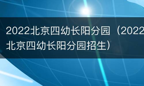 2022北京四幼长阳分园（2022北京四幼长阳分园招生）