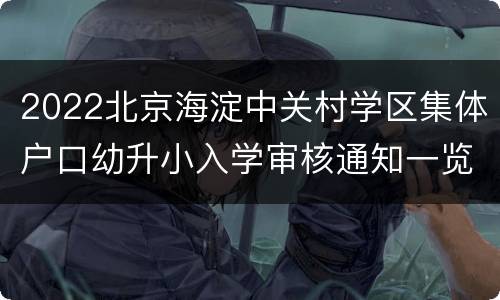 2022北京海淀中关村学区集体户口幼升小入学审核通知一览