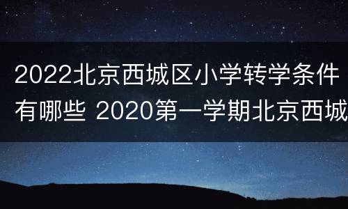 2022北京西城区小学转学条件有哪些 2020第一学期北京西城区转学新规定