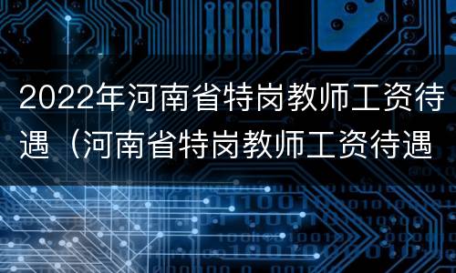 2022年河南省特岗教师工资待遇（河南省特岗教师工资待遇2020）