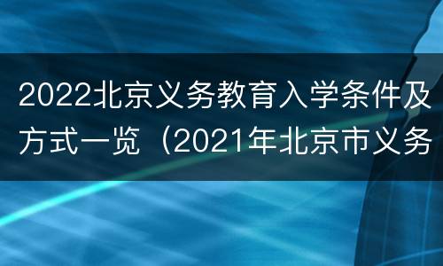 2022北京义务教育入学条件及方式一览（2021年北京市义务教育阶段入学政策发布!）