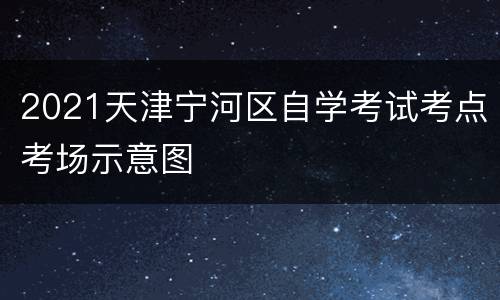 2021天津宁河区自学考试考点考场示意图