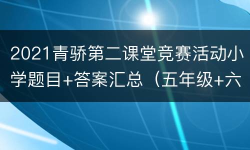 2021青骄第二课堂竞赛活动小学题目+答案汇总（五年级+六年级）