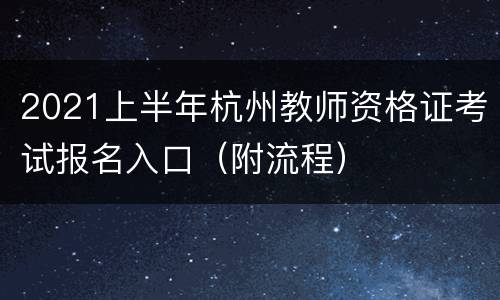 2021上半年杭州教师资格证考试报名入口（附流程）