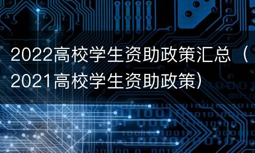 2022高校学生资助政策汇总（2021高校学生资助政策）