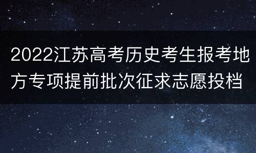 2022江苏高考历史考生报考地方专项提前批次征求志愿投档线