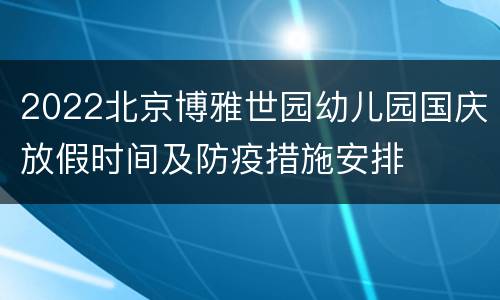 2022北京博雅世园幼儿园国庆放假时间及防疫措施安排