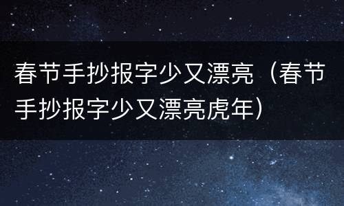 春节手抄报字少又漂亮（春节手抄报字少又漂亮虎年）