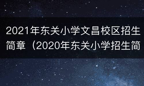 2021年东关小学文昌校区招生简章（2020年东关小学招生简章）