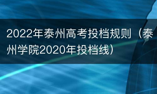 2022年泰州高考投档规则（泰州学院2020年投档线）