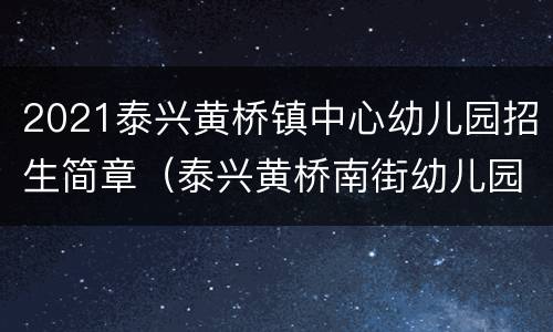 2021泰兴黄桥镇中心幼儿园招生简章（泰兴黄桥南街幼儿园）