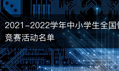 2021-2022学年中小学生全国性竞赛活动名单