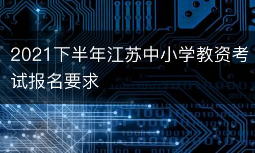 2021下半年江苏中小学教资考试报名要求