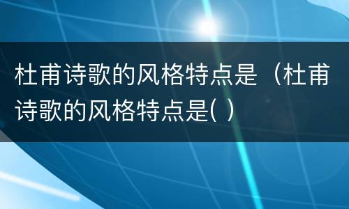 杜甫诗歌的风格特点是（杜甫诗歌的风格特点是( ）