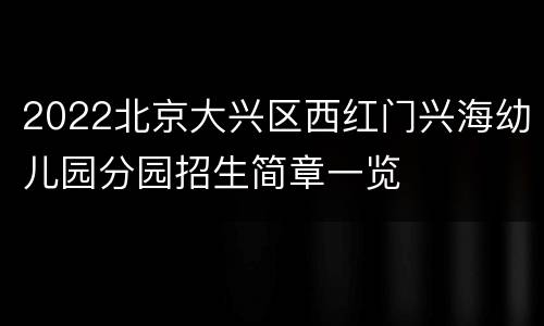 2022北京大兴区西红门兴海幼儿园分园招生简章一览