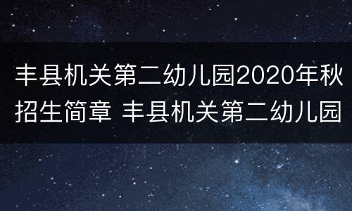 丰县机关第二幼儿园2020年秋招生简章 丰县机关第二幼儿园2020年秋招生简章