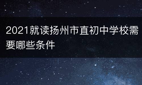 2021就读扬州市直初中学校需要哪些条件