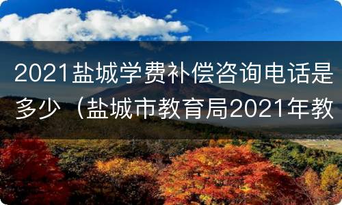 2021盐城学费补偿咨询电话是多少（盐城市教育局2021年教育收费）