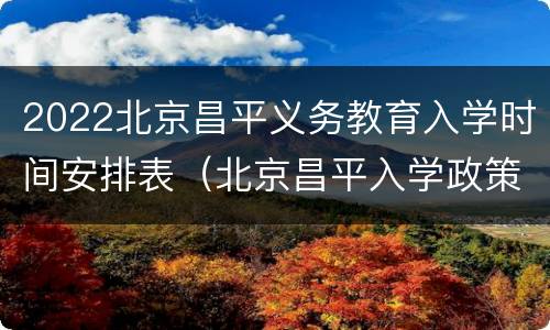 2022北京昌平义务教育入学时间安排表（北京昌平入学政策）