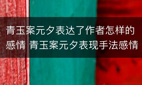 青玉案元夕表达了作者怎样的感情 青玉案元夕表现手法感情