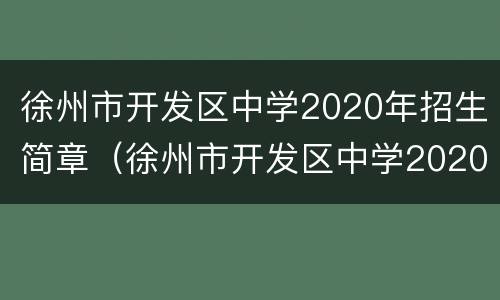 徐州市开发区中学2020年招生简章（徐州市开发区中学2020年招生简章及答案）