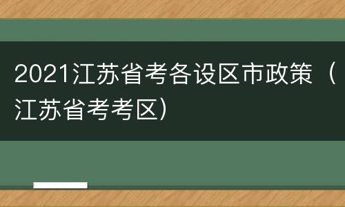 2021江苏省考各设区市政策（江苏省考考区）