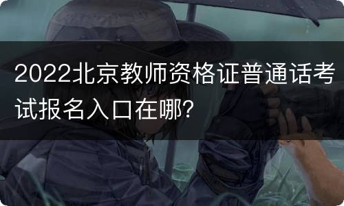 2022北京教师资格证普通话考试报名入口在哪？