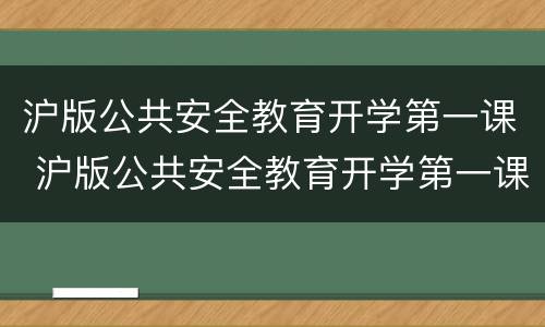 沪版公共安全教育开学第一课 沪版公共安全教育开学第一课第九季回播