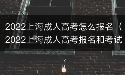 2022上海成人高考怎么报名（2022上海成人高考报名和考试时间）